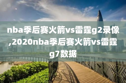 nba季后赛火箭vs雷霆g2录像,2020nba季后赛火箭vs雷霆g7数据