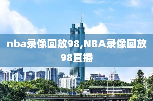 nba录像回放98,NBA录像回放98直播