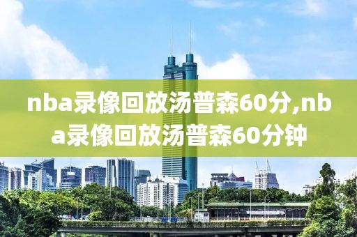 nba录像回放汤普森60分,nba录像回放汤普森60分钟
