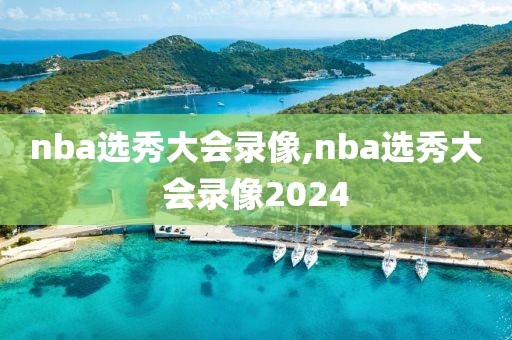 nba选秀大会录像,nba选秀大会录像2024