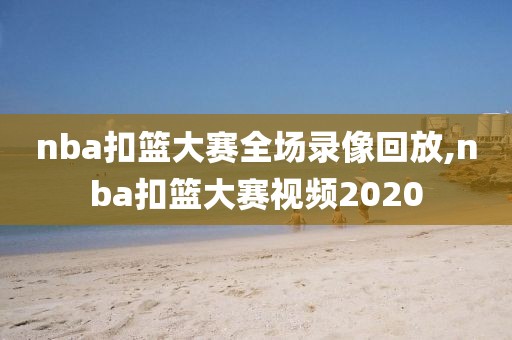 nba扣篮大赛全场录像回放,nba扣篮大赛视频2020