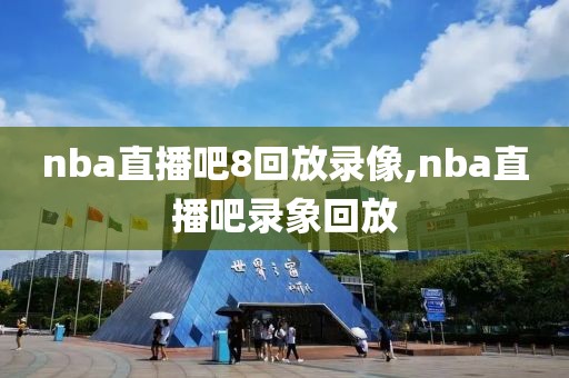 nba直播吧8回放录像,nba直播吧录象回放