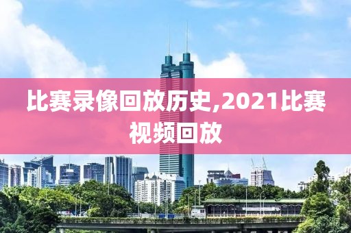 比赛录像回放历史,2021比赛视频回放