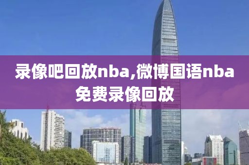 录像吧回放nba,微博国语nba免费录像回放