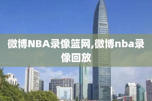 微博NBA录像篮网,微博nba录像回放
