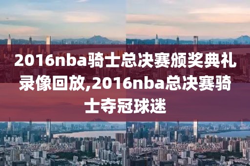 2016nba骑士总决赛颁奖典礼录像回放,2016nba总决赛骑士夺冠球迷