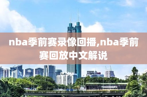 nba季前赛录像回播,nba季前赛回放中文解说