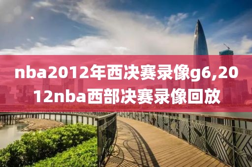 nba2012年西决赛录像g6,2012nba西部决赛录像回放