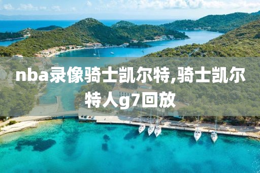 nba录像骑士凯尔特,骑士凯尔特人g7回放