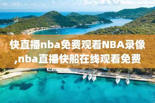 快直播nba免费观看NBA录像,nba直播快船在线观看免费