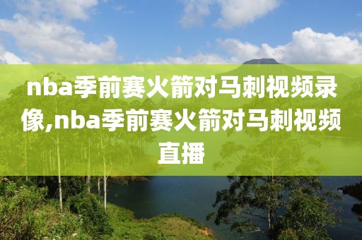 nba季前赛火箭对马刺视频录像,nba季前赛火箭对马刺视频直播