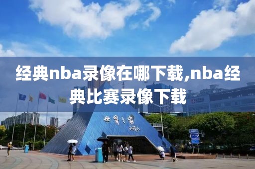 经典nba录像在哪下载,nba经典比赛录像下载