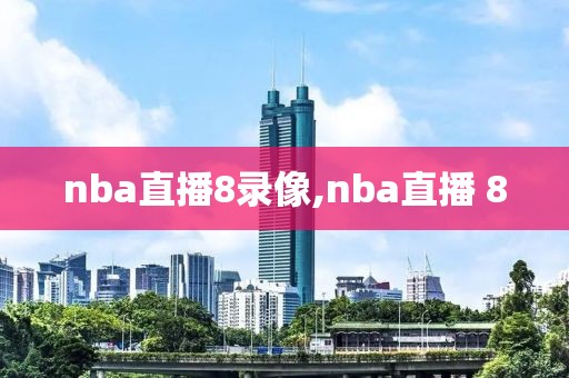 nba直播8录像,nba直播 8