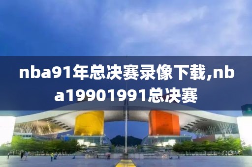 nba91年总决赛录像下载,nba19901991总决赛