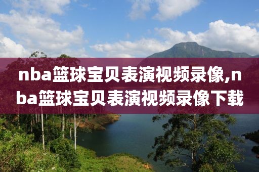 nba篮球宝贝表演视频录像,nba篮球宝贝表演视频录像下载