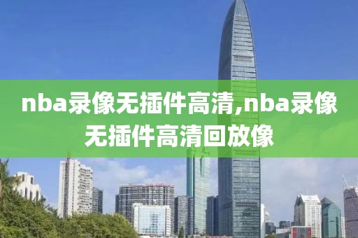 nba录像无插件高清,nba录像无插件高清回放像