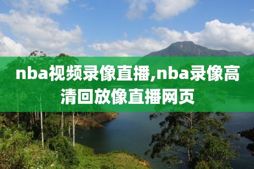 nba视频录像直播,nba录像高清回放像直播网页