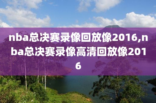 nba总决赛录像回放像2016,nba总决赛录像高清回放像2016