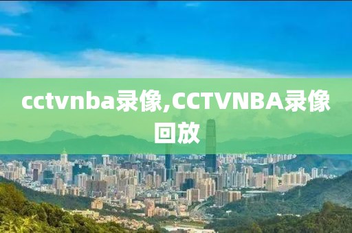 cctvnba录像,CCTVNBA录像回放