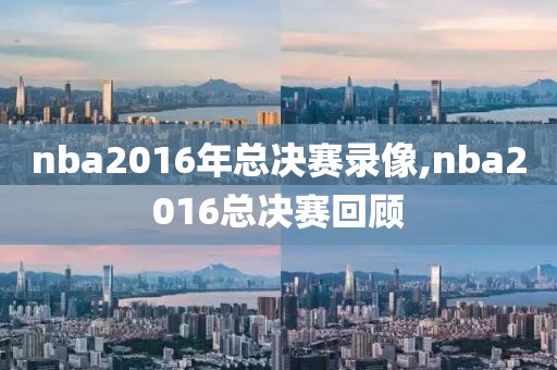 nba2016年总决赛录像,nba2016总决赛回顾