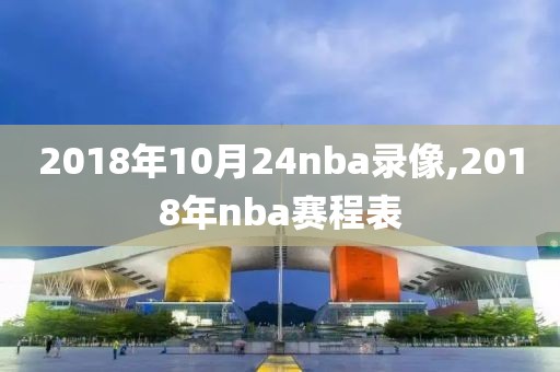 2018年10月24nba录像,2018年nba赛程表