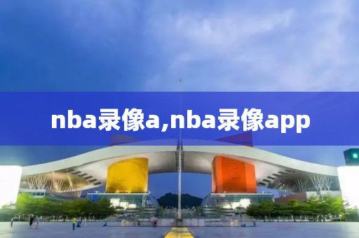 nba录像a,nba录像app