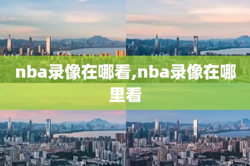 nba录像在哪看,nba录像在哪里看