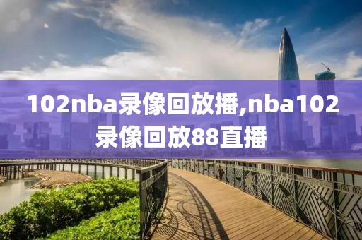 102nba录像回放播,nba102录像回放88直播