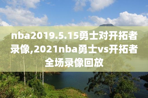 nba2019.5.15勇士对开拓者录像,2021nba勇士vs开拓者全场录像回放
