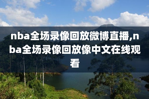 nba全场录像回放微博直播,nba全场录像回放像中文在线观看