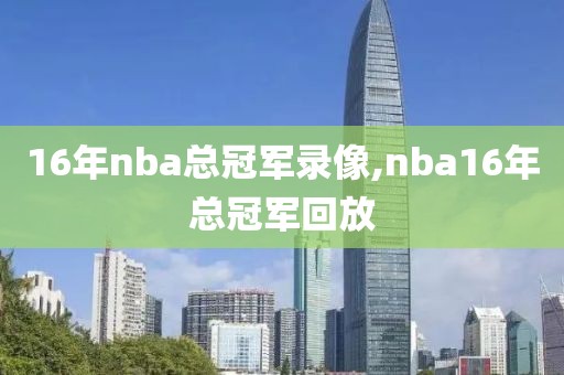 16年nba总冠军录像,nba16年总冠军回放