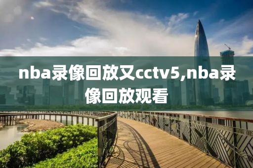 nba录像回放又cctv5,nba录像回放观看