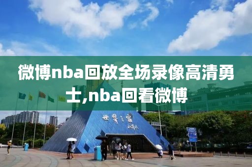 微博nba回放全场录像高清勇士,nba回看微博