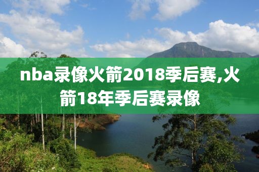 nba录像火箭2018季后赛,火箭18年季后赛录像