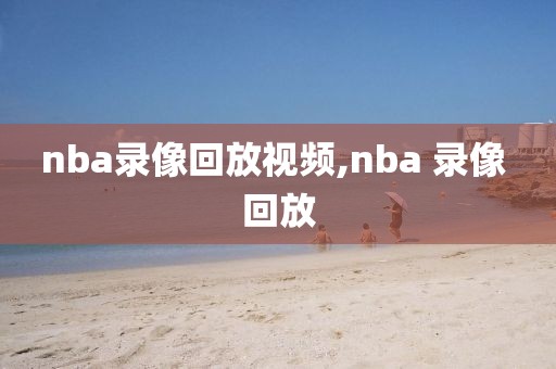 nba录像回放视频,nba 录像 回放