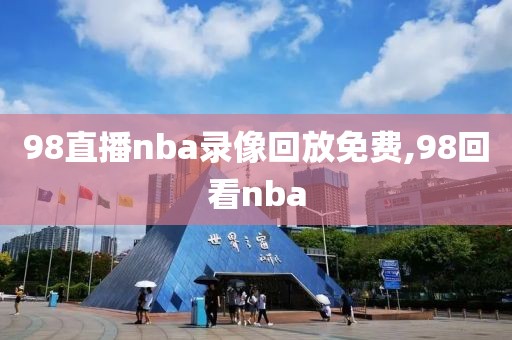 98直播nba录像回放免费,98回看nba