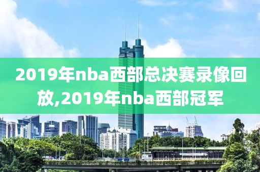 2019年nba西部总决赛录像回放,2019年nba西部冠军