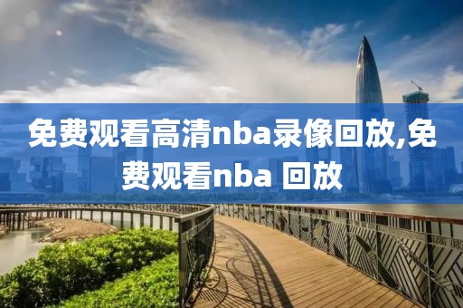 免费观看高清nba录像回放,免费观看nba 回放