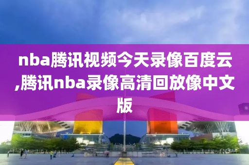 nba腾讯视频今天录像百度云,腾讯nba录像高清回放像中文版