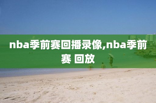 nba季前赛回播录像,nba季前赛 回放