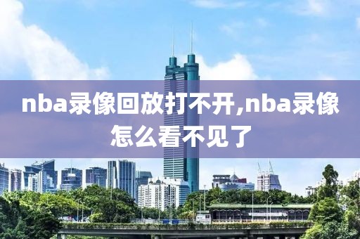 nba录像回放打不开,nba录像怎么看不见了