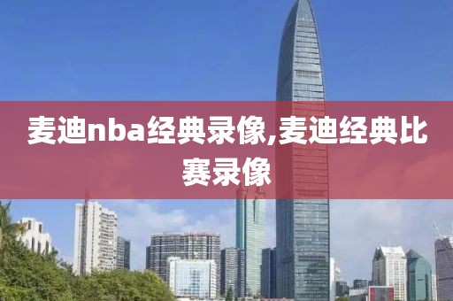 麦迪nba经典录像,麦迪经典比赛录像