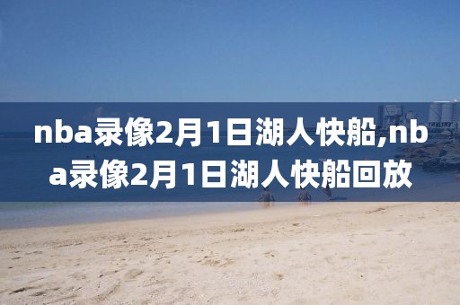 nba录像2月1日湖人快船,nba录像2月1日湖人快船回放