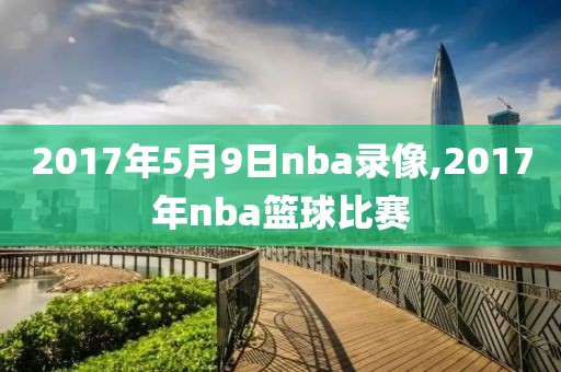2017年5月9日nba录像,2017年nba篮球比赛