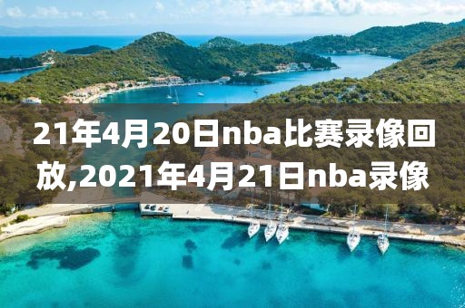 21年4月20日nba比赛录像回放,2021年4月21日nba录像