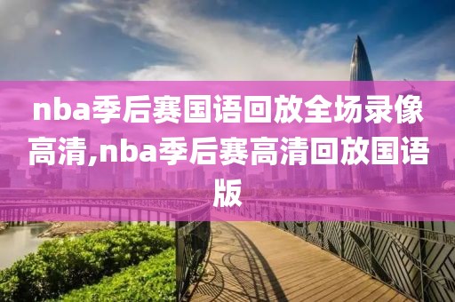 nba季后赛国语回放全场录像高清,nba季后赛高清回放国语版