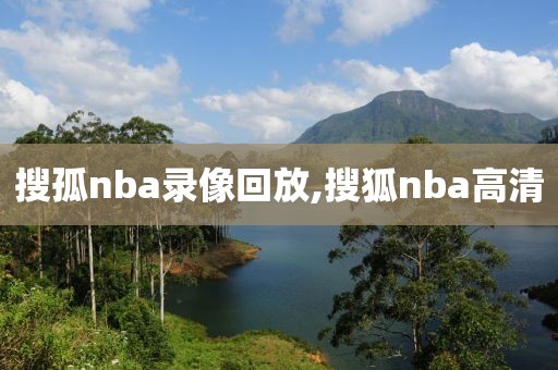 搜孤nba录像回放,搜狐nba高清