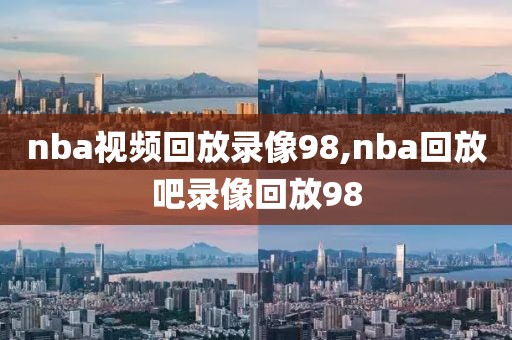 nba视频回放录像98,nba回放吧录像回放98