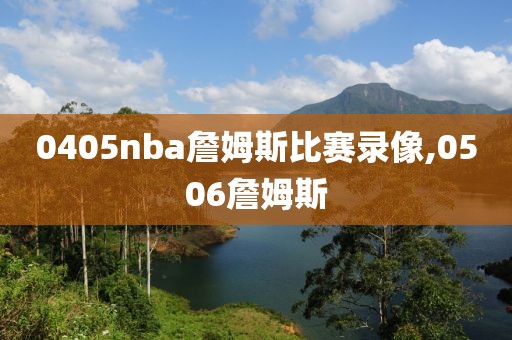 0405nba詹姆斯比赛录像,0506詹姆斯