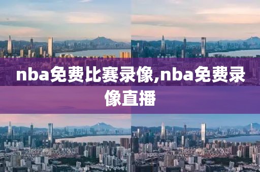 nba免费比赛录像,nba免费录像直播